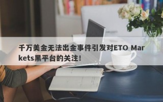 千万美金无法出金事件引发对ETO Markets黑平台的关注！