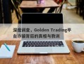 深度调查，Golden Trading平台诈骗背后的真相与教训