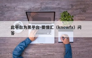 此平台为黑平台-要懂汇（knowfx）问答