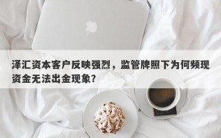 泽汇资本客户反映强烈，监管牌照下为何频现资金无法出金现象？