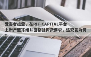 受害者披露，在RIF-CAPITAL平台上账户遭冻结并面临验资费要求，这究竟为何？