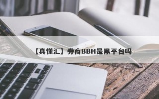 【真懂汇】券商BBH是黑平台吗
