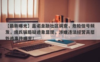 【最新曝光】盖诺金融社区调查，危险信号频发，庞氏骗局疑迹象显现，涉嫌违法经营高层外逃事件曝光！