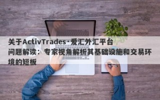 关于ActivTrades·爱汇外汇平台问题解读：专家视角解析其基础设施和交易环境的短板