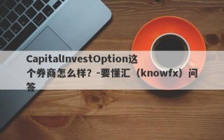 CapitalInvestOption这个券商怎么样？-要懂汇（knowfx）问答