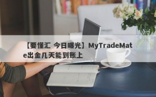 【要懂汇 今日曝光】MyTradeMate出金几天能到账上
