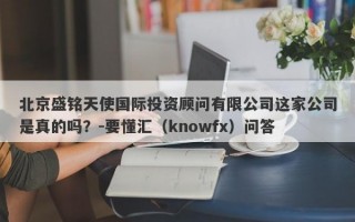 北京盛铭天使国际投资顾问有限公司这家公司是真的吗？-要懂汇（knowfx）问答