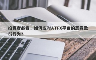 投资者必看，如何应对ATFX平台的恶意敷衍行为？