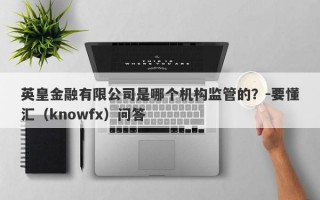 英皇金融有限公司是哪个机构监管的？-要懂汇（knowfx）问答