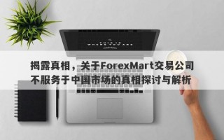 揭露真相，关于ForexMart交易公司不服务于中国市场的真相探讨与解析