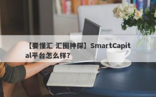 【要懂汇 汇圈神探】SmartCapital平台怎么样？
