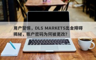 用户警惕，DLS MARKETS出金障碍揭秘，账户密码为何被更改？