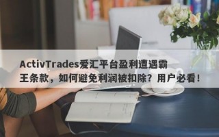 ActivTrades爱汇平台盈利遭遇霸王条款，如何避免利润被扣除？用户必看！