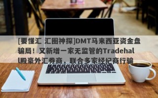 [要懂汇 汇圈神探]DMT马来西亚资金盘骗局！又新增一家无监管的Tradehall殿豪外汇券商，联合多家经纪商行骗