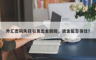 外汇密码失窃引发出金困局，资金能否保住？