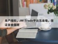 用户爆料，JM Trade平台出金难，保证金被催缴