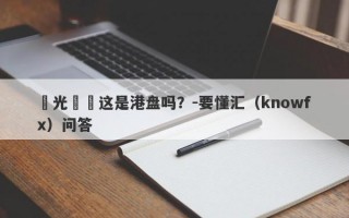 陽光國際这是港盘吗？-要懂汇（knowfx）问答