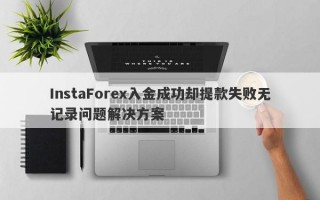 InstaForex入金成功却提款失败无记录问题解决方案