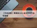 【今日问答】券商Wrich 永沃环球平台可靠嘛
