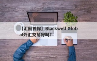 【汇圈神探】Blackwell Global外汇交易好吗？
