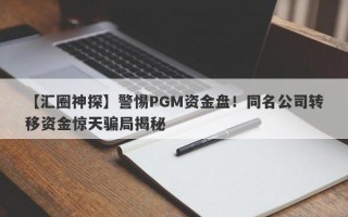 【汇圈神探】警惕PGM资金盘！同名公司转移资金惊天骗局揭秘