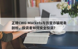 正牌CWG Markets与仿冒诈骗现象剖析，投资者如何安全投资？