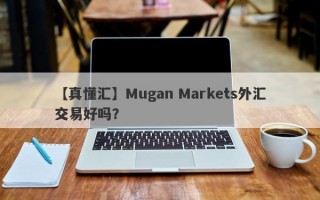 【真懂汇】Mugan Markets外汇交易好吗？
