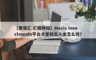 【要懂汇 汇圈神探】Maxis investments平台点差和出入金怎么样？
