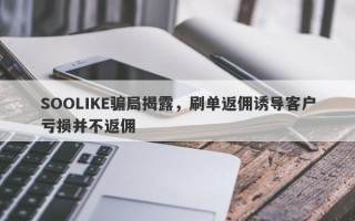 SOOLIKE骗局揭露，刷单返佣诱导客户亏损并不返佣