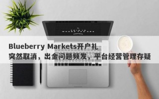 Blueberry Markets开户礼突然取消，出金问题频发，平台经营管理存疑