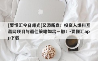 [要懂汇今日曝光]又添新盘！投资人爆料互赢网项目与最佳策略如出一辙！-要懂汇app下载