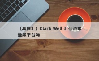 【真懂汇】Clark Well 汇佳资本是黑平台吗
