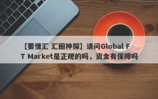 【要懂汇 汇圈神探】请问Global FT Market是正规的吗，资金有保障吗
