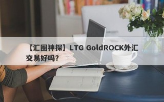 【汇圈神探】LTG GoldROCK外汇交易好吗？
