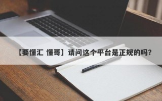 【要懂汇 懂哥】请问这个平台是正规的吗？
