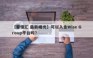 【要懂汇 最新曝光】可以入金Wise Group平台吗？
