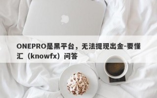 ONEPRO是黑平台，无法提现出金-要懂汇（knowfx）问答