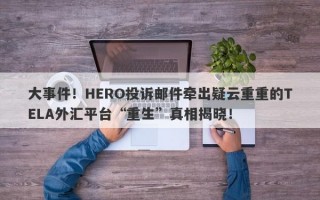 大事件！HERO投诉邮件牵出疑云重重的TELA外汇平台“重生”真相揭晓！