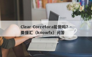 Clear Corretora能做吗？-要懂汇（knowfx）问答