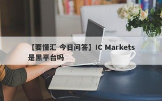 【要懂汇 今日问答】IC Markets是黑平台吗
