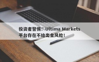 投资者警惕：Ultima Markets平台存在不给出金风险！