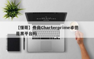 【懂哥】券商Charterprime卓德是黑平台吗
