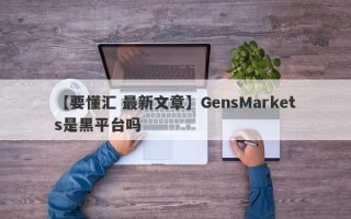 【要懂汇 最新文章】GensMarkets是黑平台吗
