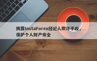 揭露InstaForex经纪人欺诈手段，保护个人财产安全