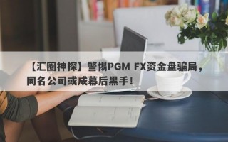 【汇圈神探】警惕PGM FX资金盘骗局，同名公司或成幕后黑手！