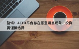 警惕！ATFX平台存在恶意滑点现象，投资需谨慎选择