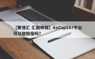 【要懂汇 汇圈神探】AxCap247平台可以做股指吗？
