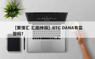 【要懂汇 汇圈神探】BTC DANA有监管吗？
