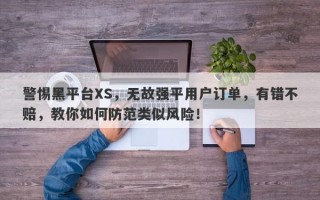 警惕黑平台XS，无故强平用户订单，有错不赔，教你如何防范类似风险！