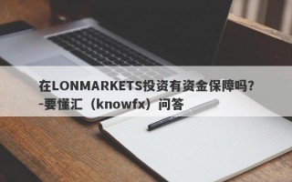 在LONMARKETS投资有资金保障吗？-要懂汇（knowfx）问答